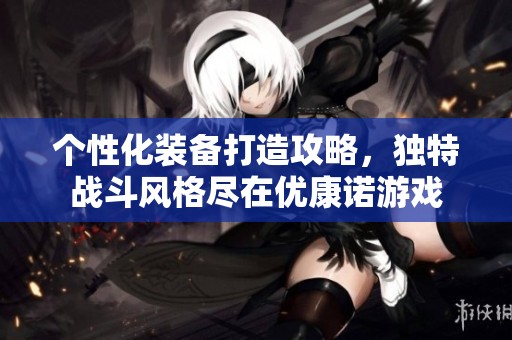 个性化装备打造攻略，独特战斗风格尽在优康诺游戏