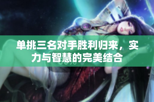 单挑三名对手胜利归来，实力与智慧的完美结合