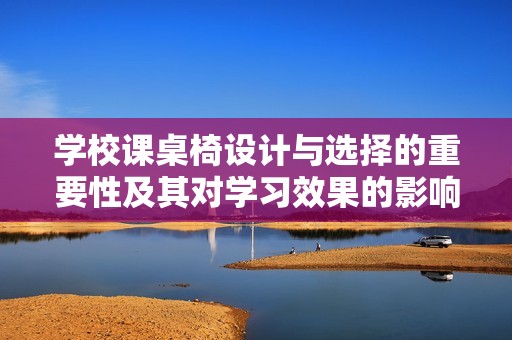 学校课桌椅设计与选择的重要性及其对学习效果的影响