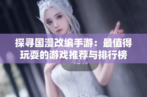 探寻国漫改编手游：最值得玩耍的游戏推荐与排行榜