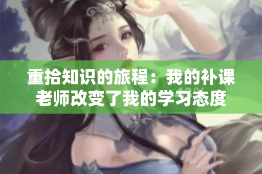 重拾知识的旅程：我的补课老师改变了我的学习态度