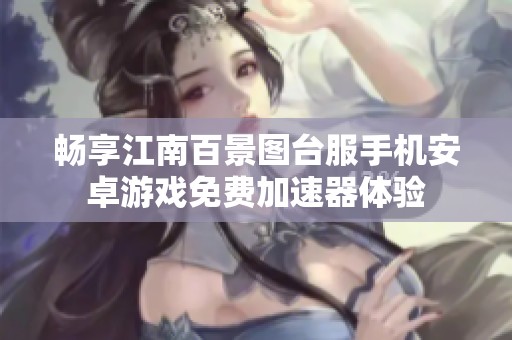 畅享江南百景图台服手机安卓游戏免费加速器体验