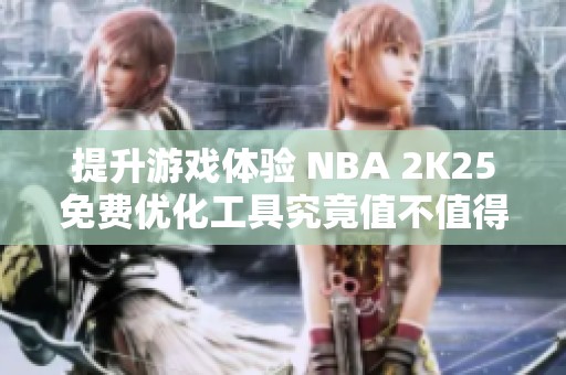 提升游戏体验 NBA 2K25免费优化工具究竟值不值得使用