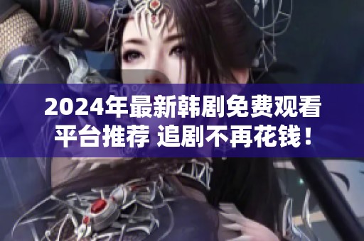 2024年最新韩剧免费观看平台推荐 追剧不再花钱！