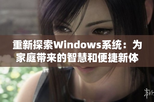 重新探索Windows系统：为家庭带来的智慧和便捷新体验