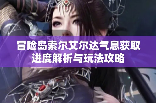 冒险岛索尔艾尔达气息获取进度解析与玩法攻略