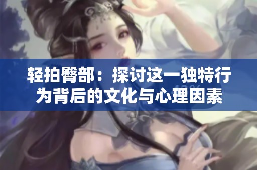 轻拍臀部：探讨这一独特行为背后的文化与心理因素