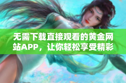 无需下载直接观看的黄金网站APP，让你轻松享受精彩内容