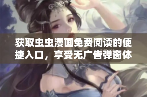 获取虫虫漫画免费阅读的便捷入口，享受无广告弹窗体验