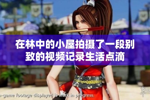 在林中的小屋拍摄了一段别致的视频记录生活点滴