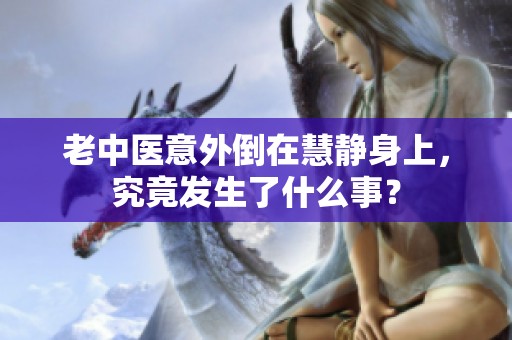 老中医意外倒在慧静身上，究竟发生了什么事？