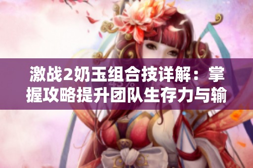 激战2奶玉组合技详解：掌握攻略提升团队生存力与输出