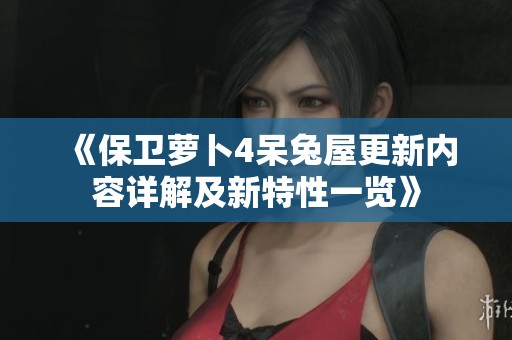 《保卫萝卜4呆兔屋更新内容详解及新特性一览》