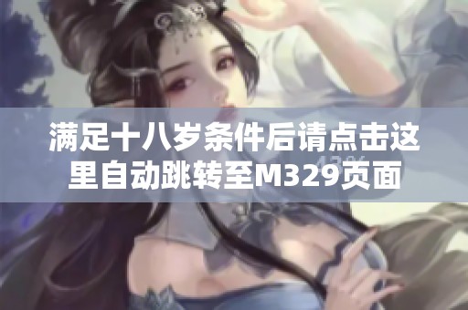 满足十八岁条件后请点击这里自动跳转至M329页面