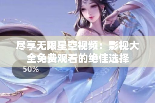 尽享无限星空视频：影视大全免费观看的绝佳选择