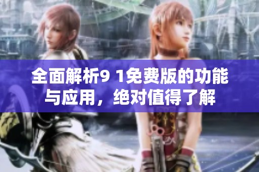 全面解析9 1免费版的功能与应用，绝对值得了解