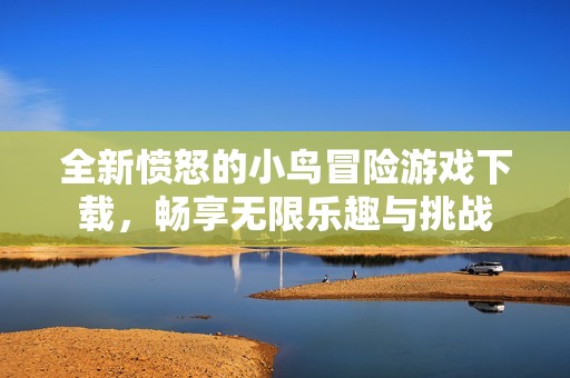 全新愤怒的小鸟冒险游戏下载，畅享无限乐趣与挑战