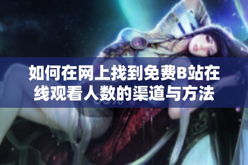 如何在网上找到免费B站在线观看人数的渠道与方法