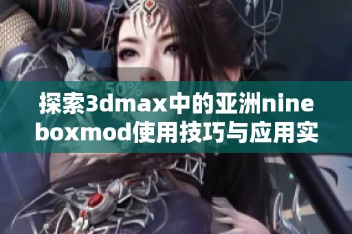 探索3dmax中的亚洲nineboxmod使用技巧与应用实例