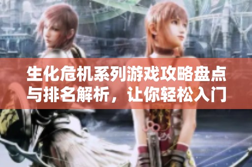 生化危机系列游戏攻略盘点与排名解析，让你轻松入门