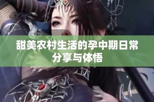 甜美农村生活的孕中期日常分享与体悟