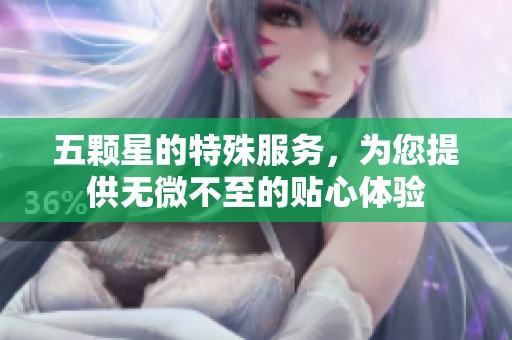 五颗星的特殊服务，为您提供无微不至的贴心体验