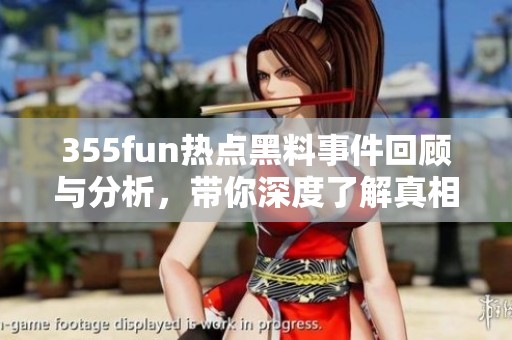 355fun热点黑料事件回顾与分析，带你深度了解真相