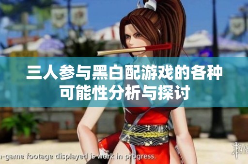 三人参与黑白配游戏的各种可能性分析与探讨