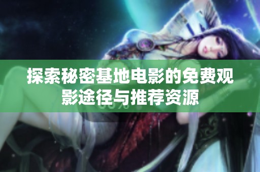 探索秘密基地电影的免费观影途径与推荐资源
