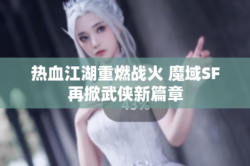 热血江湖重燃战火 魔域SF再掀武侠新篇章