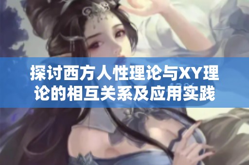 探讨西方人性理论与XY理论的相互关系及应用实践