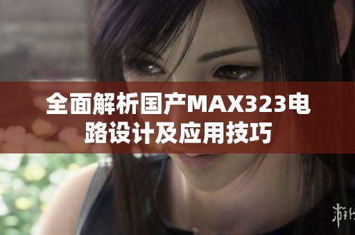 全面解析国产MAX323电路设计及应用技巧