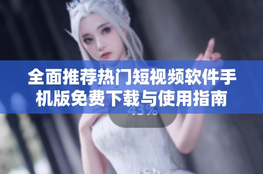 全面推荐热门短视频软件手机版免费下载与使用指南