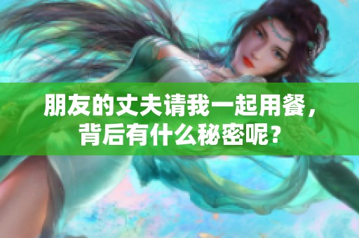 朋友的丈夫请我一起用餐，背后有什么秘密呢？