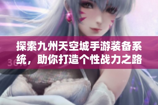 探索九州天空城手游装备系统，助你打造个性战力之路