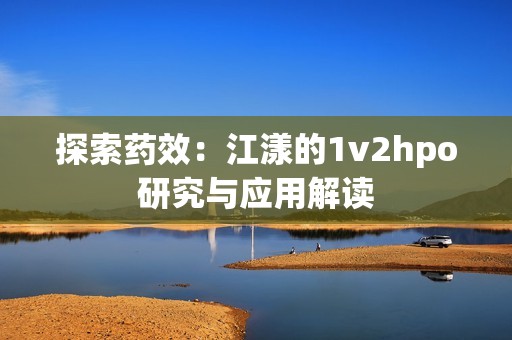 探索药效：江漾的1v2hpo研究与应用解读