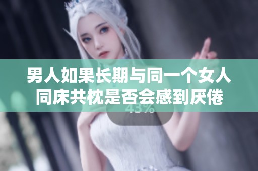 男人如果长期与同一个女人同床共枕是否会感到厌倦