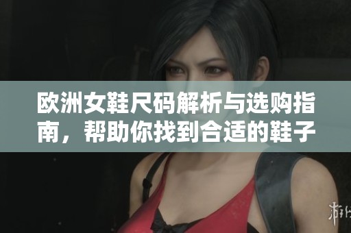 欧洲女鞋尺码解析与选购指南，帮助你找到合适的鞋子