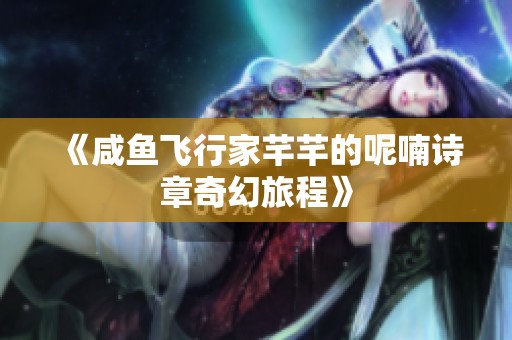 《咸鱼飞行家芊芊的呢喃诗章奇幻旅程》