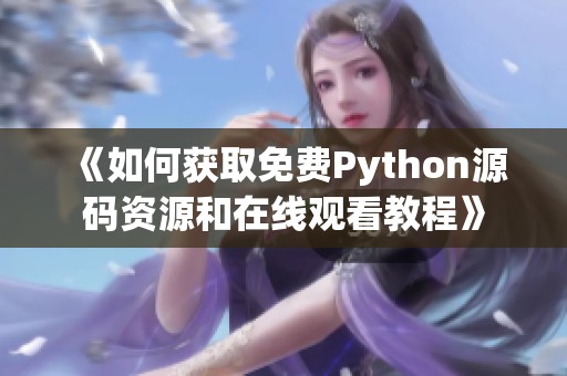 《如何获取免费Python源码资源和在线观看教程》