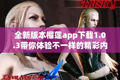 全新版本榴莲app下载1.0.3带你体验不一样的精彩内容