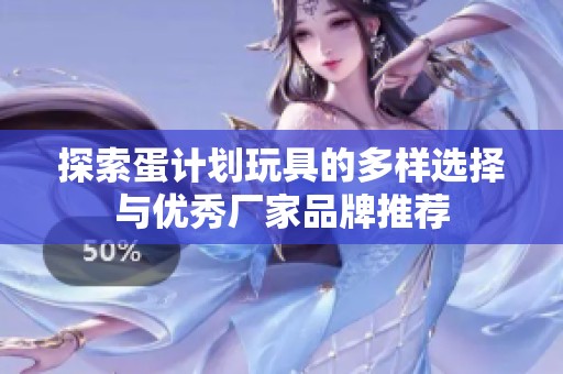 探索蛋计划玩具的多样选择与优秀厂家品牌推荐