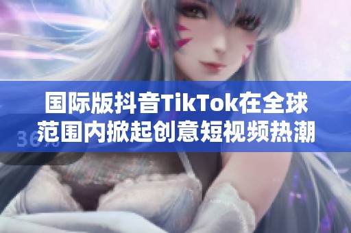 国际版抖音TikTok在全球范围内掀起创意短视频热潮