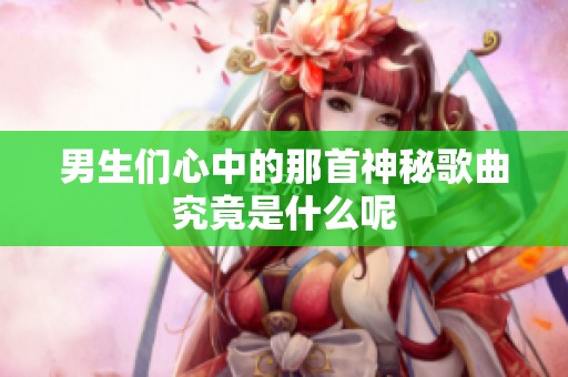 男生们心中的那首神秘歌曲究竟是什么呢