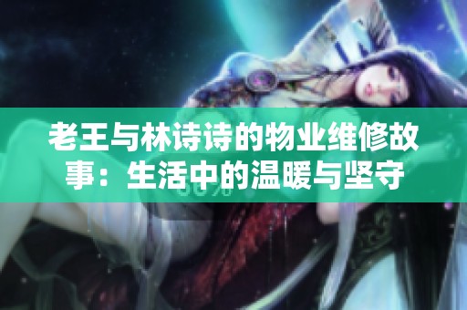 老王与林诗诗的物业维修故事：生活中的温暖与坚守
