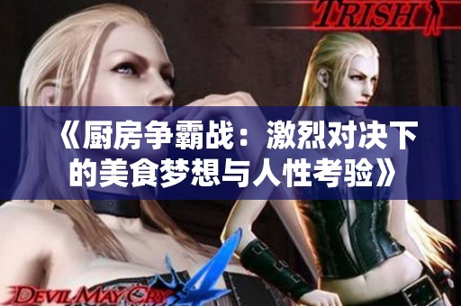 《厨房争霸战：激烈对决下的美食梦想与人性考验》