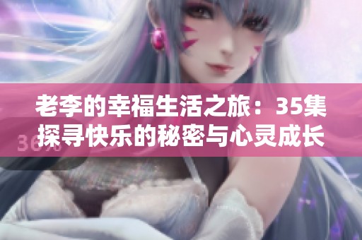 老李的幸福生活之旅：35集探寻快乐的秘密与心灵成长