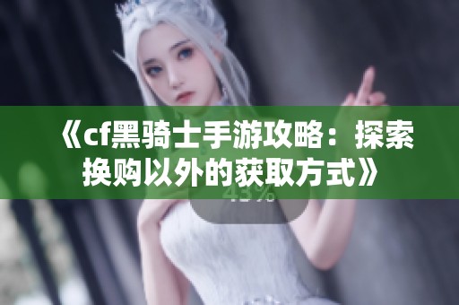 《cf黑骑士手游攻略：探索换购以外的获取方式》