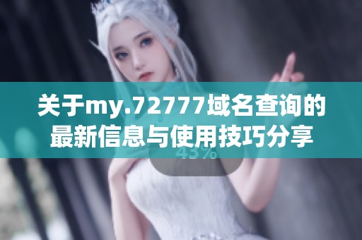 关于my.72777域名查询的最新信息与使用技巧分享