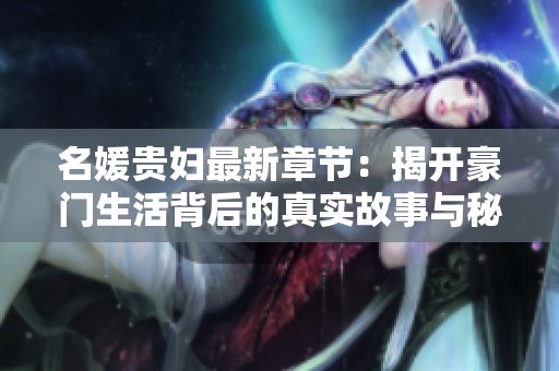 名媛贵妇最新章节：揭开豪门生活背后的真实故事与秘密